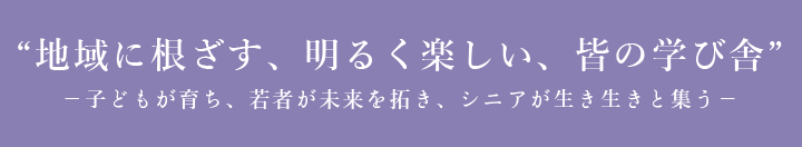 地域に根ざす、明るく楽しい、皆の学び舎